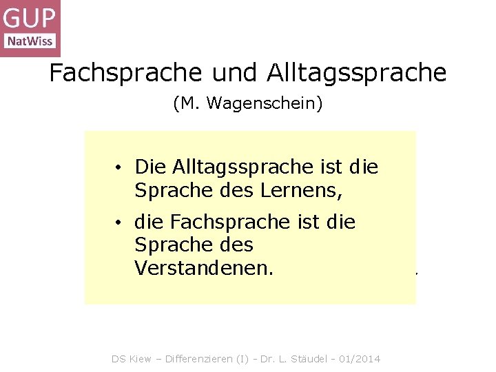 Fachsprache und Alltagssprache (M. Wagenschein) Wagenschein betont, dass der Lerngegenstand • Die Alltagssprache ist