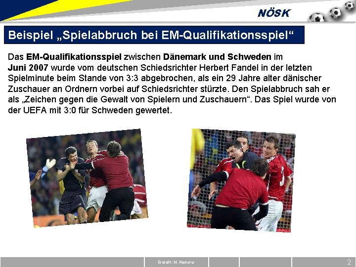 NÖSK Beispiel „Spielabbruch bei EM-Qualifikationsspiel“ Das EM-Qualifikationsspiel zwischen Dänemark und Schweden im Juni 2007