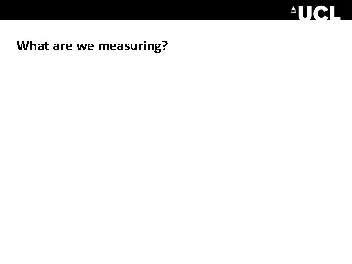 What are we measuring? 