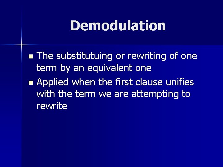 Demodulation The substitutuing or rewriting of one term by an equivalent one n Applied Demodulation The substitutuing or rewriting of one term by an equivalent one n Applied