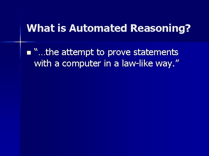 What is Automated Reasoning? n “…the attempt to prove statements with a computer in