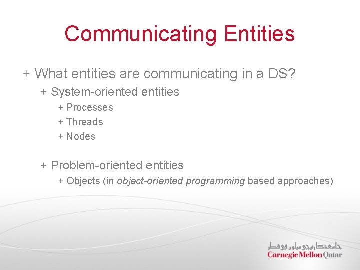 Communicating Entities What entities are communicating in a DS? System-oriented entities Processes Threads Nodes
