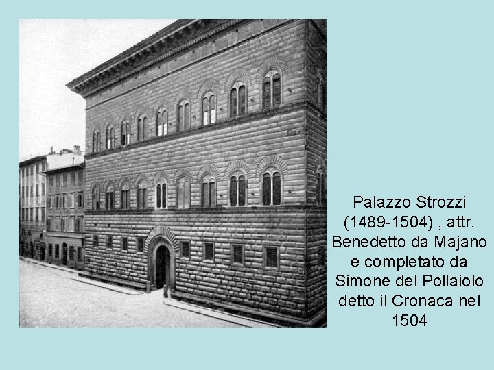 Palazzo Strozzi (1489 -1504) , attr. Benedetto da Majano e completato da Simone del