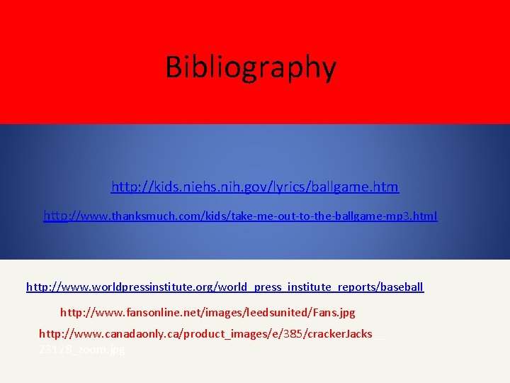 Bibliography http: //kids. niehs. nih. gov/lyrics/ballgame. htm http: //www. thanksmuch. com/kids/take-me-out-to-the-ballgame-mp 3. html http: