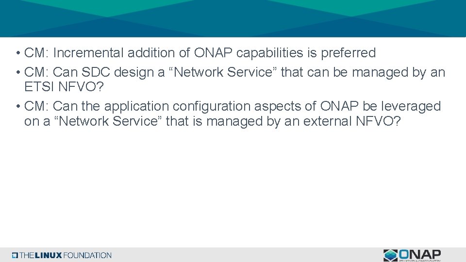  • CM: Incremental addition of ONAP capabilities is preferred • CM: Can SDC