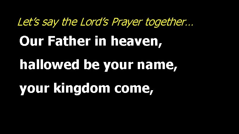 Let’s say the Lord’s Prayer together… Our Father in heaven, hallowed be your name,