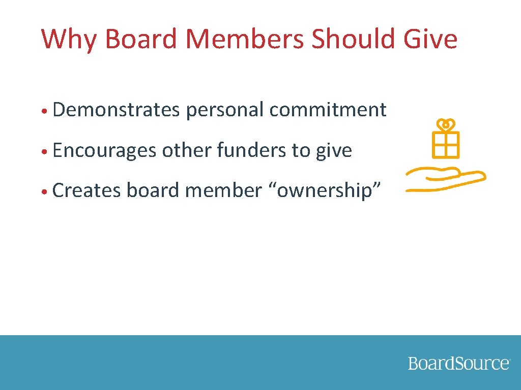 Why Board Members Should Give • Demonstrates personal commitment • Encourages other funders to