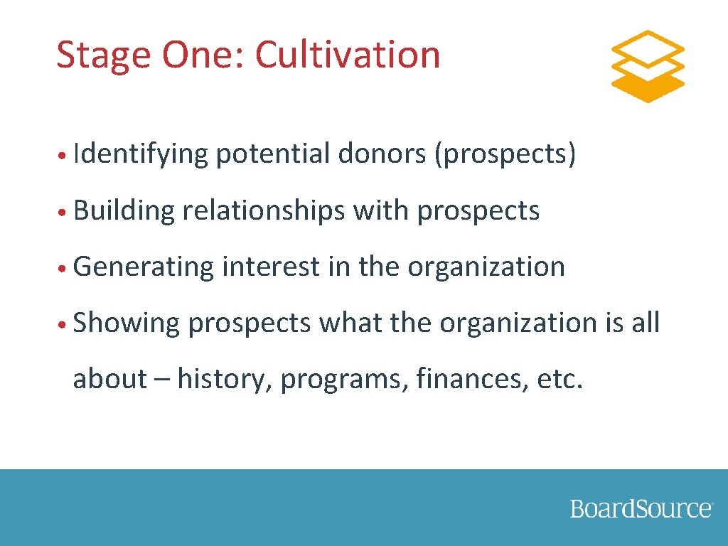 Stage One: Cultivation • Identifying potential donors (prospects) • Building relationships with prospects •