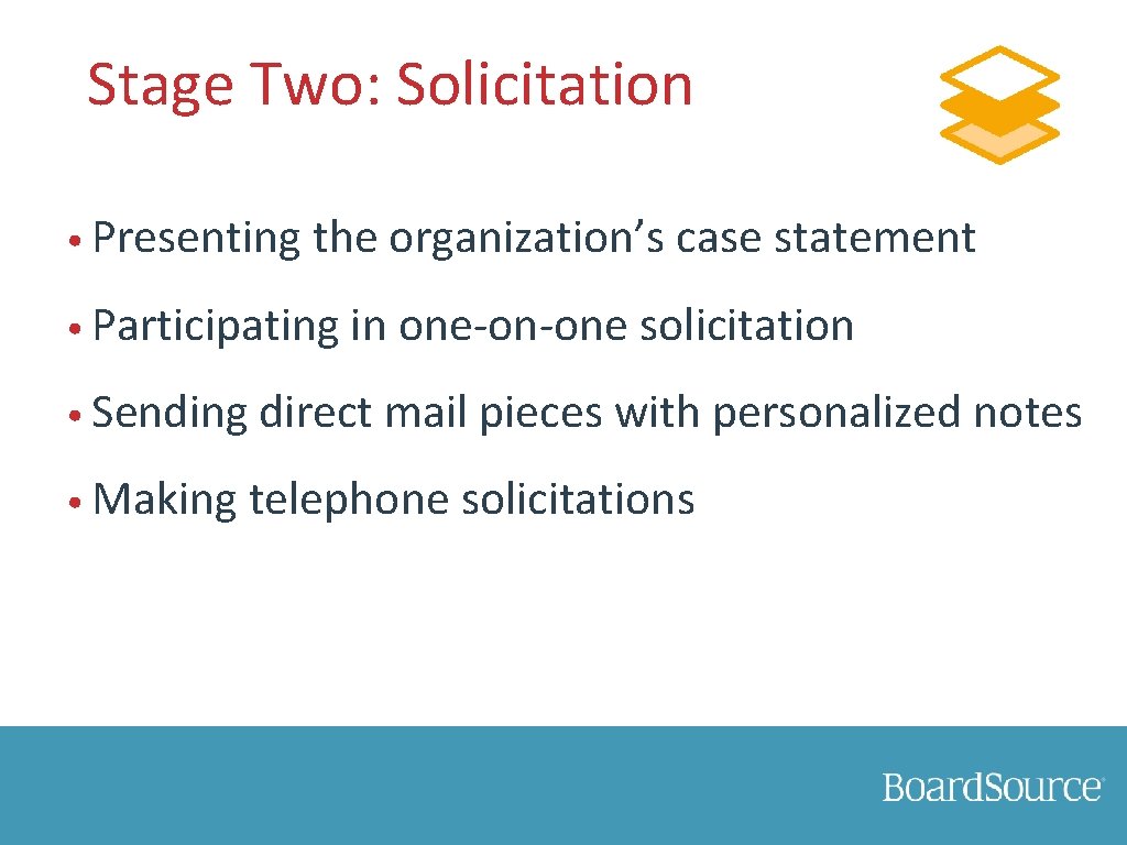 Stage Two: Solicitation • Presenting the organization’s case statement • Participating in one-on-one solicitation