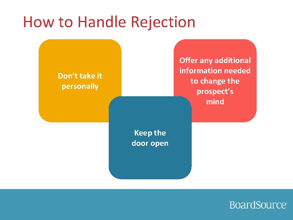 How to Handle Rejection Offer any additional information needed to change the prospect’s mind