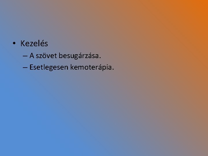  • Kezelés – A szövet besugárzása. – Esetlegesen kemoterápia. 