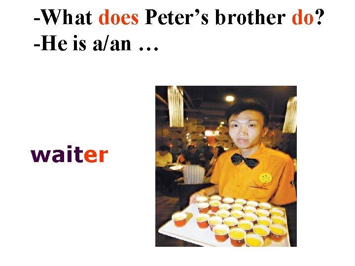 -What does Peter’s brother do? -He is a/an … waiter 