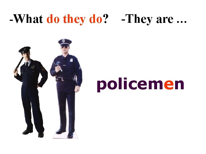 -What do they do? -They are … policemen 