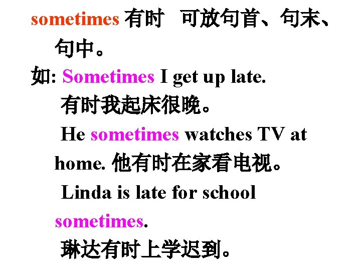 sometimes 有时 可放句首、句末、 句中。 如: Sometimes I get up late. 有时我起床很晚。 He sometimes watches