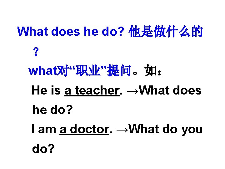 What does he do? 他是做什么的 ？ what对“职业”提问。如： He is a teacher. →What does he
