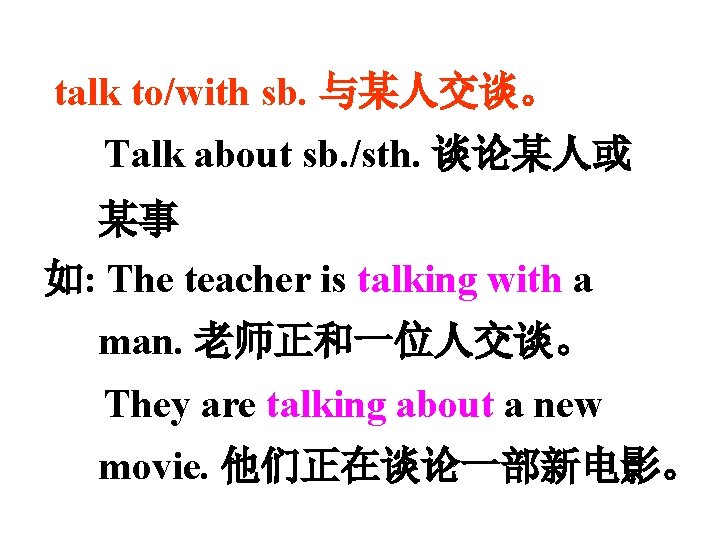 talk to/with sb. 与某人交谈。 Talk about sb. /sth. 谈论某人或 某事 如: The teacher is