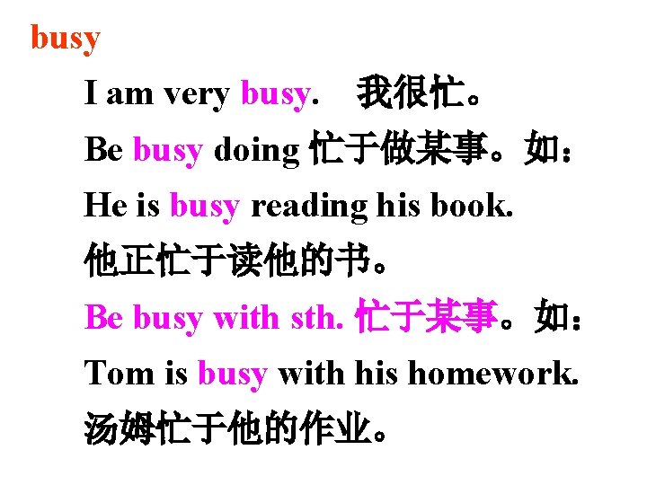 busy I am very busy. 我很忙。 Be busy doing 忙于做某事。如： He is busy reading