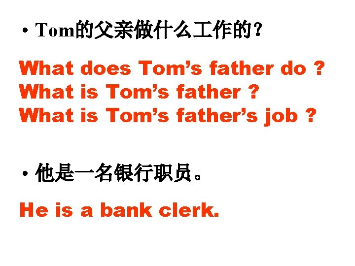  • Tom的父亲做什么 作的？ What does Tom’s father do ? What is Tom’s father’s