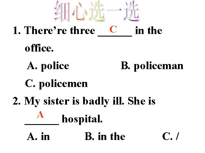 C 1. There’re three ______ in the office. A. police B. policeman C. policemen