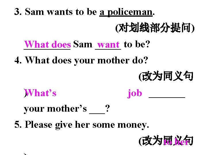 3. Sam wants to be a policeman. (对划线部分提问) _____ What does Sam _____ want