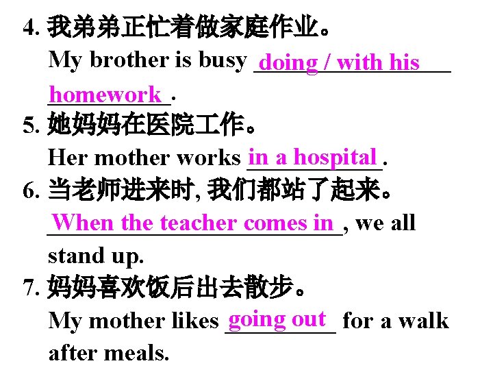 4. 我弟弟正忙着做家庭作业。 My brother is busy ________ doing / with his _____. homework 5.