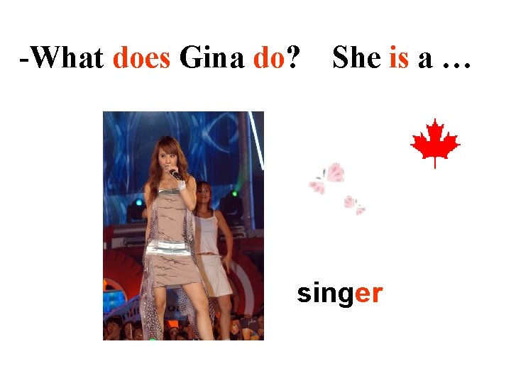 -What does Gina do? She is a … singer 