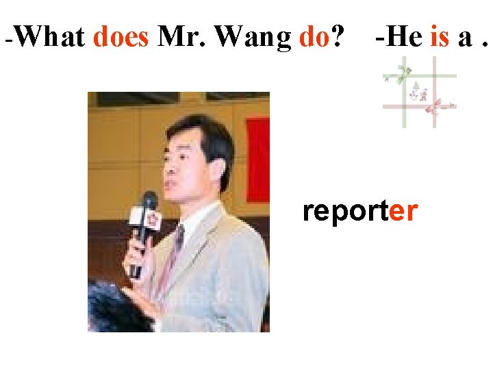 -What does Mr. Wang do? -He is a … reporter 