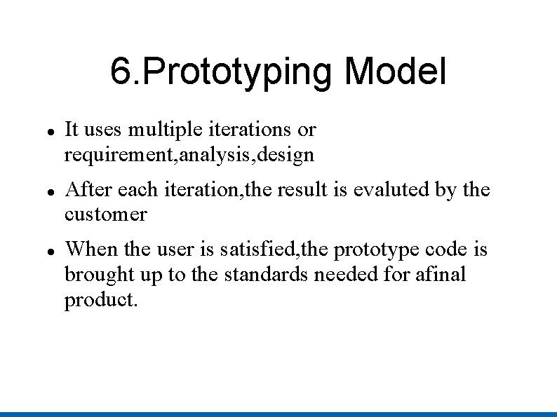 6. Prototyping Model It uses multiple iterations or requirement, analysis, design After each iteration,