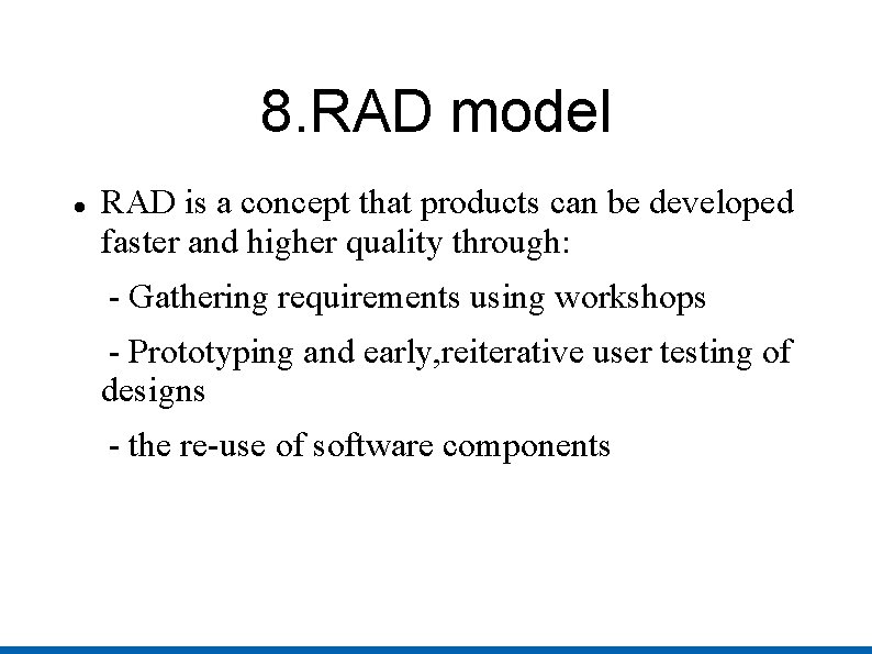 8. RAD model RAD is a concept that products can be developed faster and