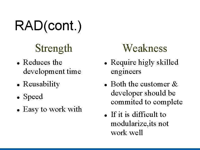 RAD(cont. ) Strength Reduces the development time Reusability Speed Easy to work with Weakness