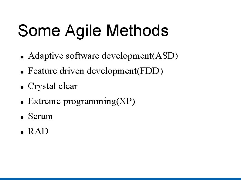 Some Agile Methods Adaptive software development(ASD) Feature driven development(FDD) Crystal clear Extreme programming(XP) Scrum