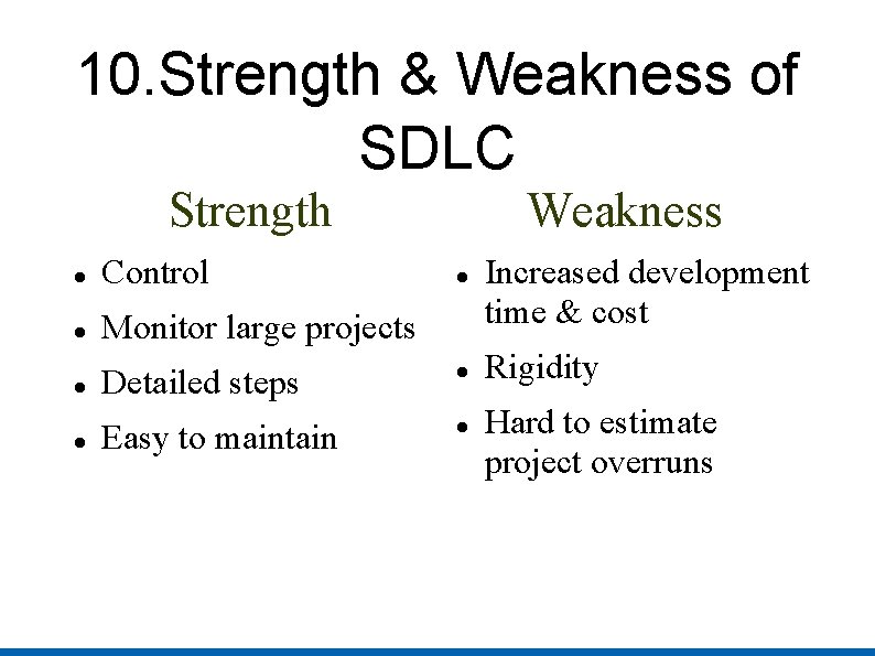 10. Strength & Weakness of SDLC Strength Weakness Control Monitor large projects Detailed steps