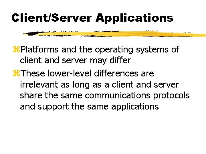 Client/Server Applications z. Platforms and the operating systems of client and server may differ