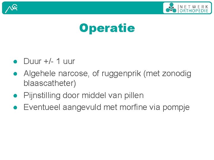 Operatie ● Duur +/- 1 uur ● Algehele narcose, of ruggenprik (met zonodig blaascatheter)