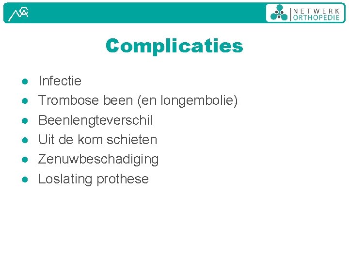 Complicaties ● ● ● Infectie Trombose been (en longembolie) Beenlengteverschil Uit de kom schieten