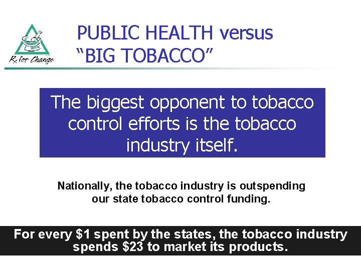 PUBLIC HEALTH versus “BIG TOBACCO” The biggest opponent to tobacco control efforts is the