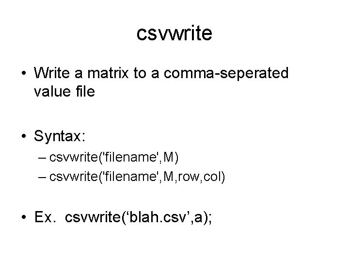 csvwrite • Write a matrix to a comma-seperated value file • Syntax: – csvwrite('filename',