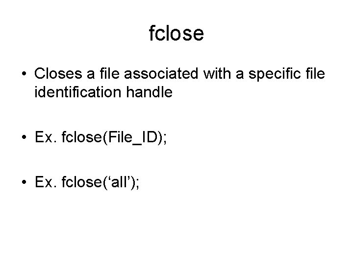 fclose • Closes a file associated with a specific file identification handle • Ex.