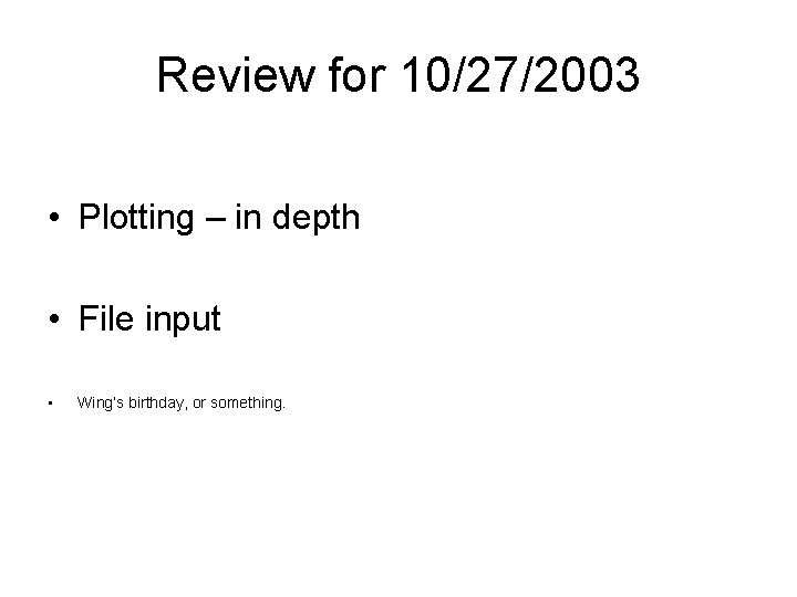 Review for 10/27/2003 • Plotting – in depth • File input • Wing’s birthday,