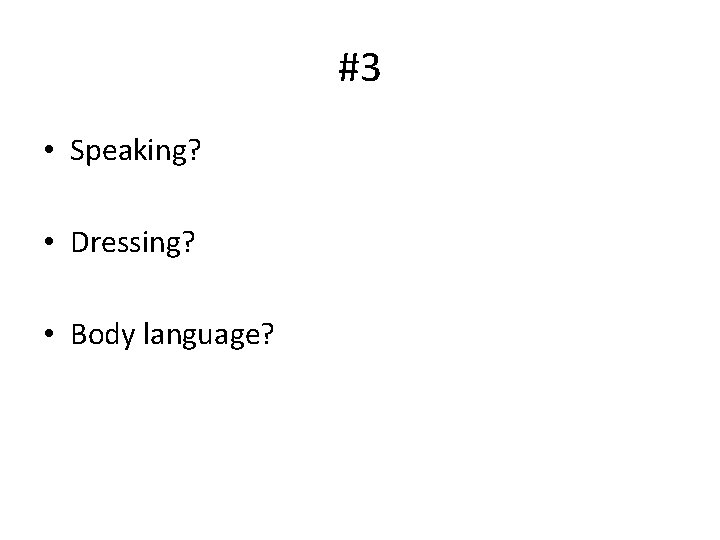 #3 • Speaking? • Dressing? • Body language? 