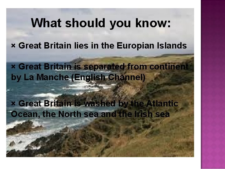 What should you know: × Great Britain lies in the Europian Islands × Great