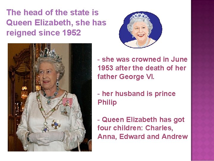 The head of the state is Queen Elizabeth, she has reigned since 1952 -