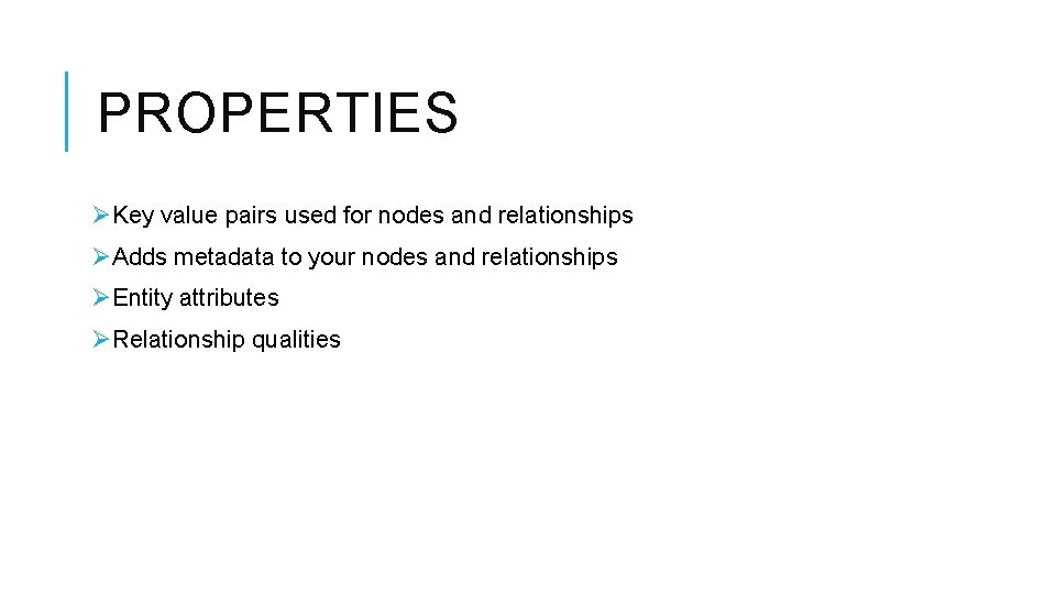 PROPERTIES ØKey value pairs used for nodes and relationships ØAdds metadata to your nodes