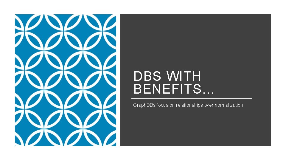 DBS WITH BENEFITS… Graph. DBs focus on relationships over normalization 