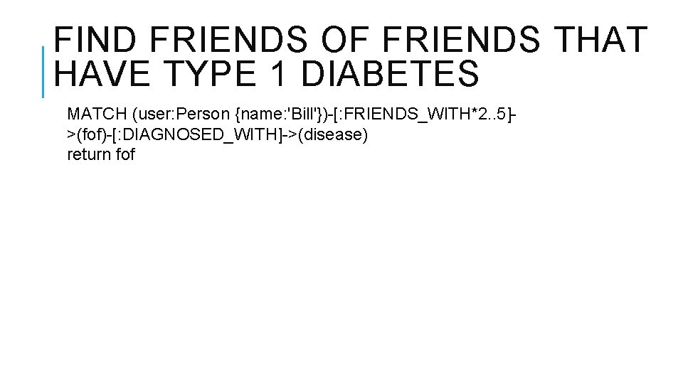 FIND FRIENDS OF FRIENDS THAT HAVE TYPE 1 DIABETES MATCH (user: Person {name: 'Bill'})-[: