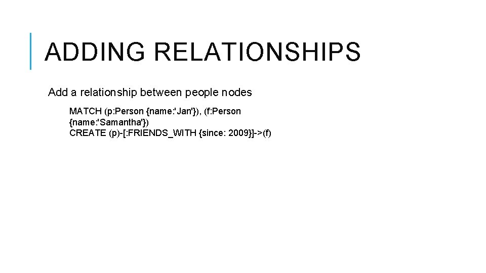 ADDING RELATIONSHIPS Add a relationship between people nodes MATCH (p: Person {name: 'Jan'}), (f: