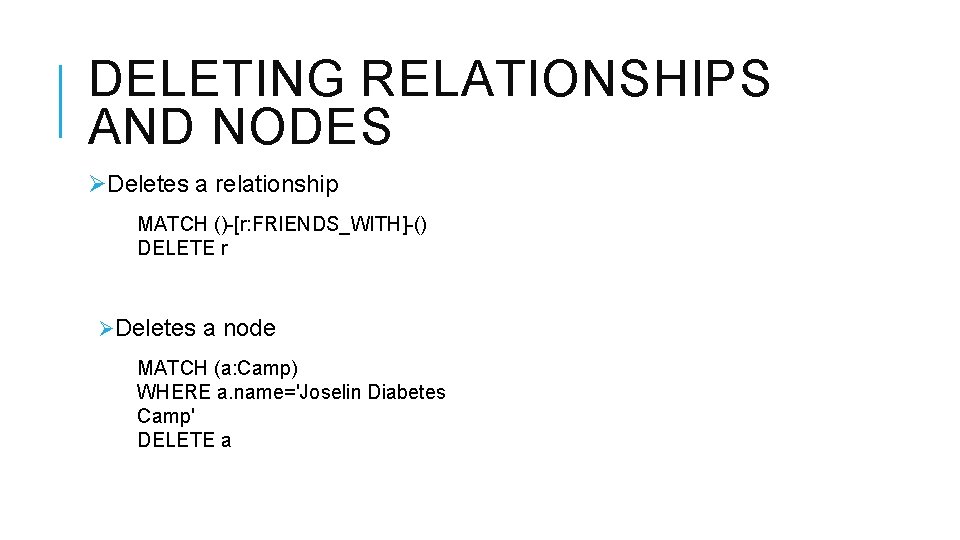 DELETING RELATIONSHIPS AND NODES ØDeletes a relationship MATCH ()-[r: FRIENDS_WITH]-() DELETE r ØDeletes a