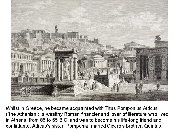 Whilst in Greece, he became acquainted with Titus Pomponius Atticus (`the Athenian’), a wealthy