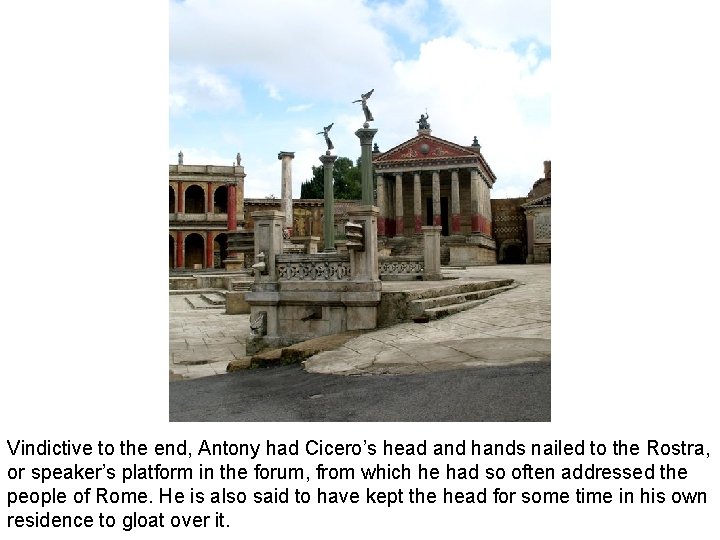 Vindictive to the end, Antony had Cicero’s head and hands nailed to the Rostra,