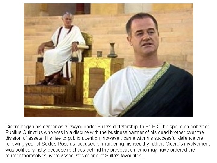 Cicero began his career as a lawyer under Sulla’s dictatorship. In 81 B. C.